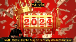 Nổ Hũ Tài Xỉu - Combo Bùng Nổ Giữa May Mắn & Chiến Thuật
